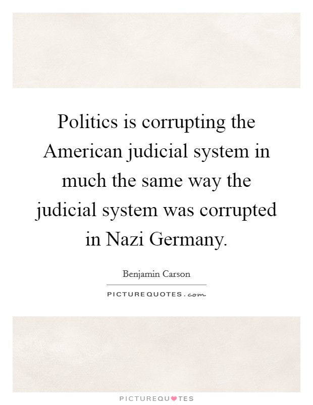 Politics is corrupting the American judicial system in much the same way the judicial system was corrupted in Nazi Germany. Picture Quote #1