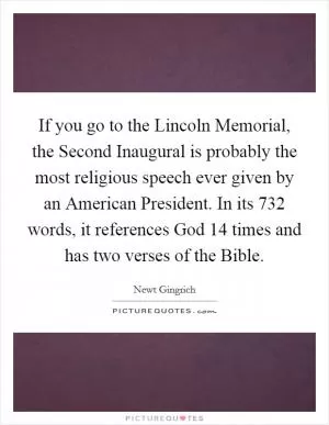 If you go to the Lincoln Memorial, the Second Inaugural is probably the most religious speech ever given by an American President. In its 732 words, it references God 14 times and has two verses of the Bible Picture Quote #1
