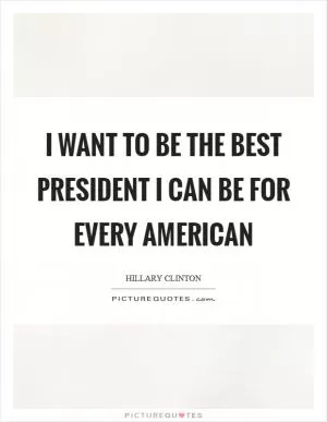 I want to be the best president I can be for every American Picture Quote #1