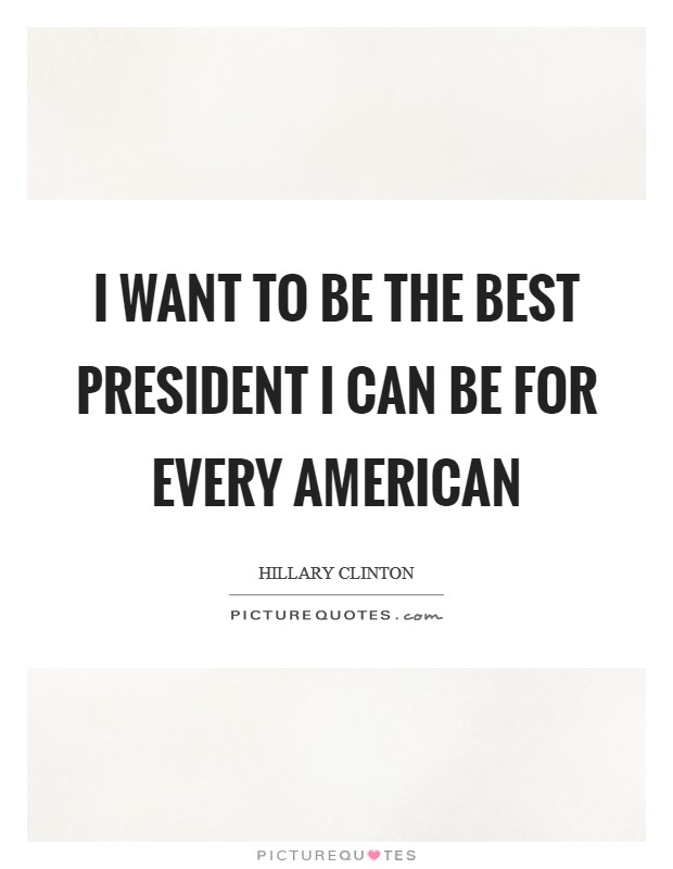 I want to be the best president I can be for every American Picture Quote #1