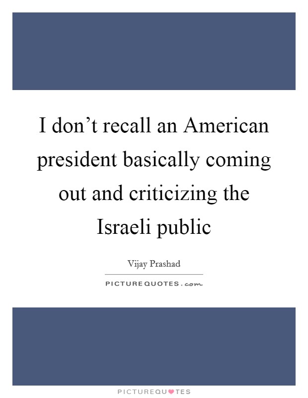 I don't recall an American president basically coming out and criticizing the Israeli public Picture Quote #1