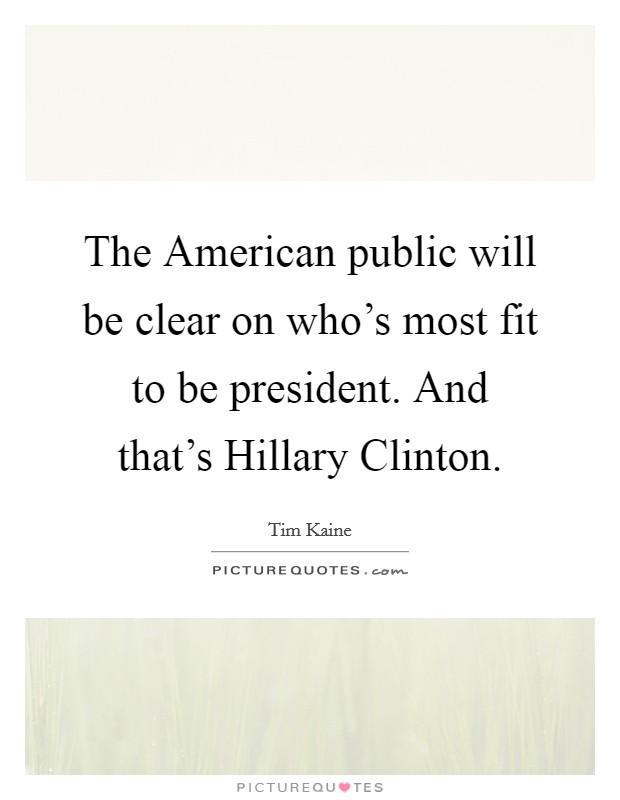 The American public will be clear on who's most fit to be president. And that's Hillary Clinton. Picture Quote #1