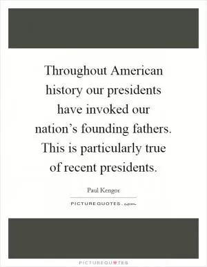 Throughout American history our presidents have invoked our nation’s founding fathers. This is particularly true of recent presidents Picture Quote #1