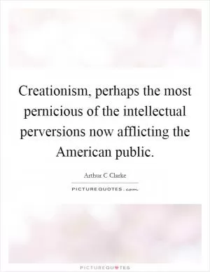 Creationism, perhaps the most pernicious of the intellectual perversions now afflicting the American public Picture Quote #1