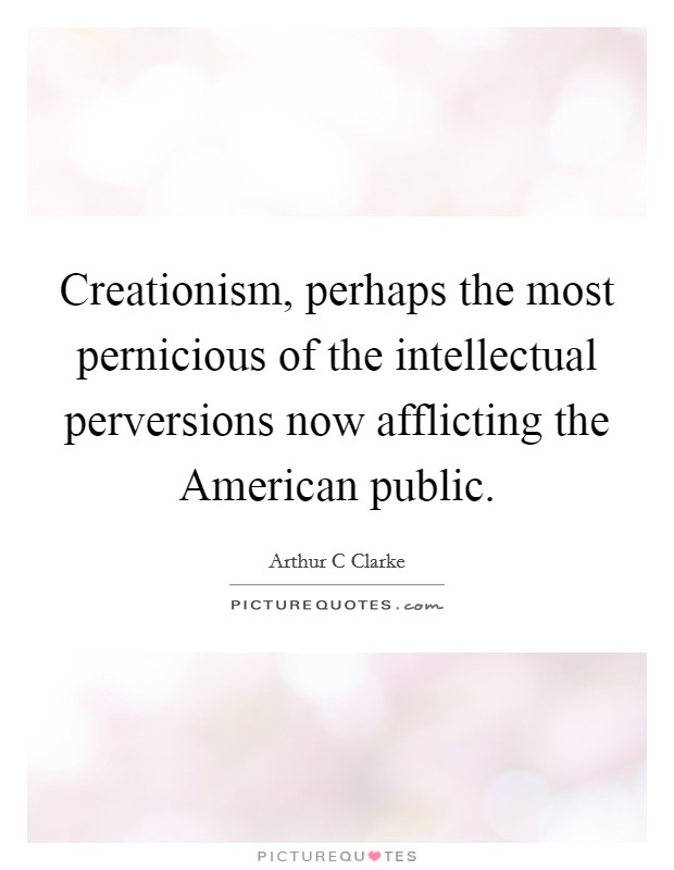 Creationism, perhaps the most pernicious of the intellectual perversions now afflicting the American public. Picture Quote #1
