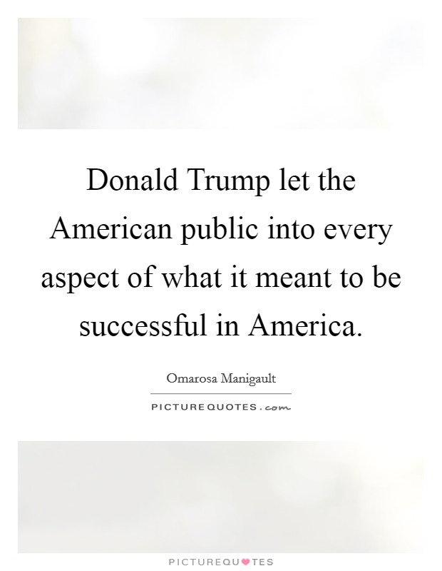 Donald Trump let the American public into every aspect of what it meant to be successful in America. Picture Quote #1