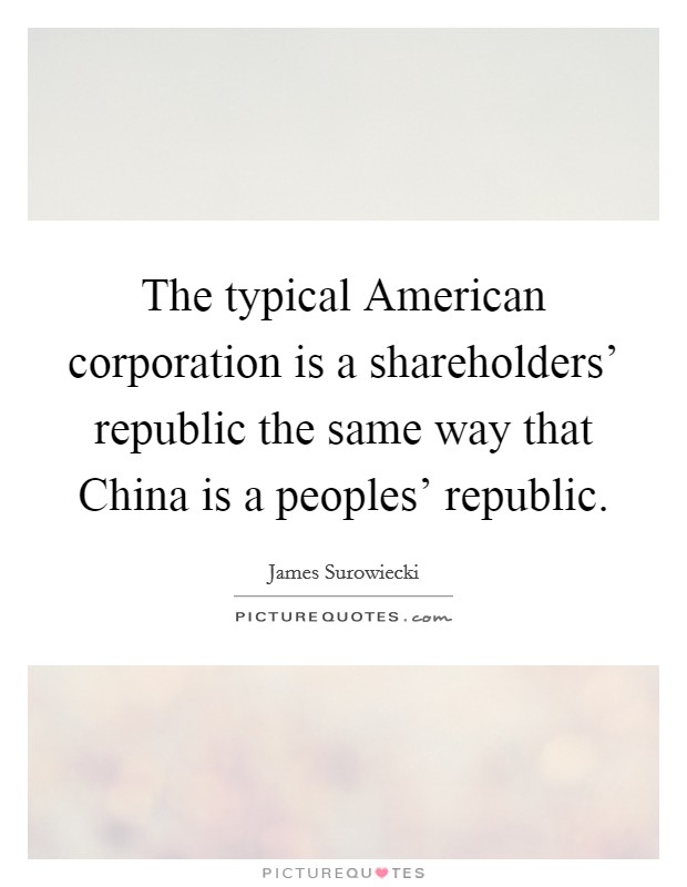 The typical American corporation is a shareholders' republic the same way that China is a peoples' republic. Picture Quote #1