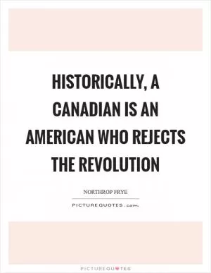Historically, a Canadian is an American who rejects the Revolution Picture Quote #1