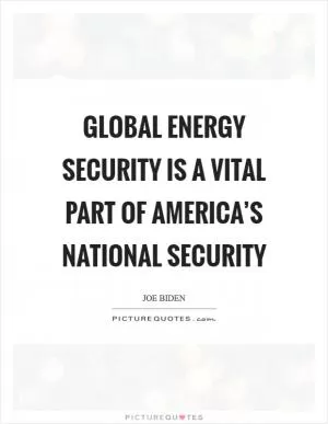 Global energy security is a vital part of America’s national security Picture Quote #1
