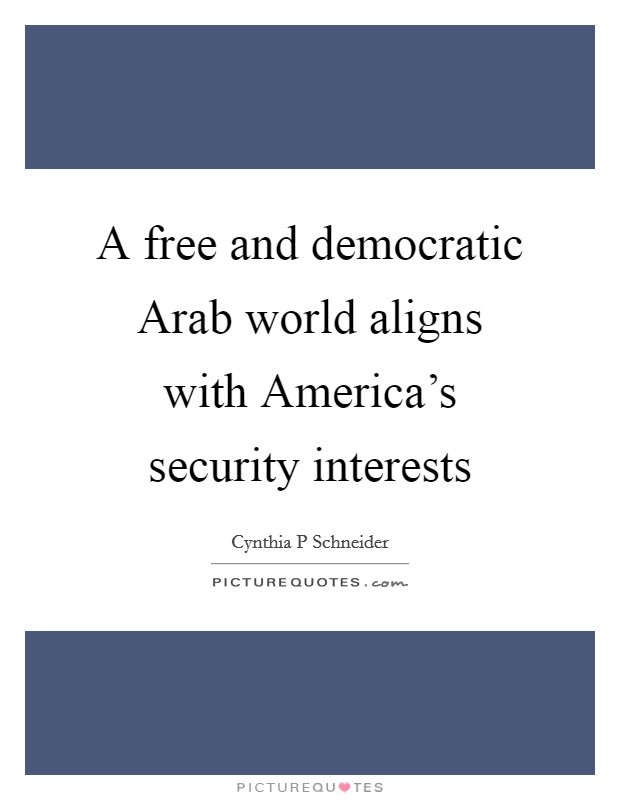 A free and democratic Arab world aligns with America's security interests Picture Quote #1