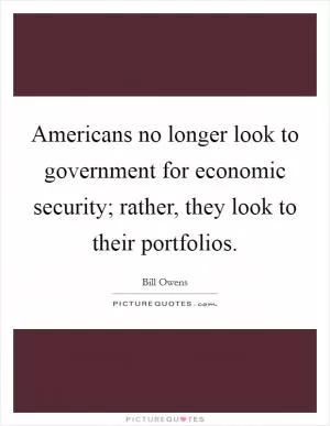 Americans no longer look to government for economic security; rather, they look to their portfolios Picture Quote #1