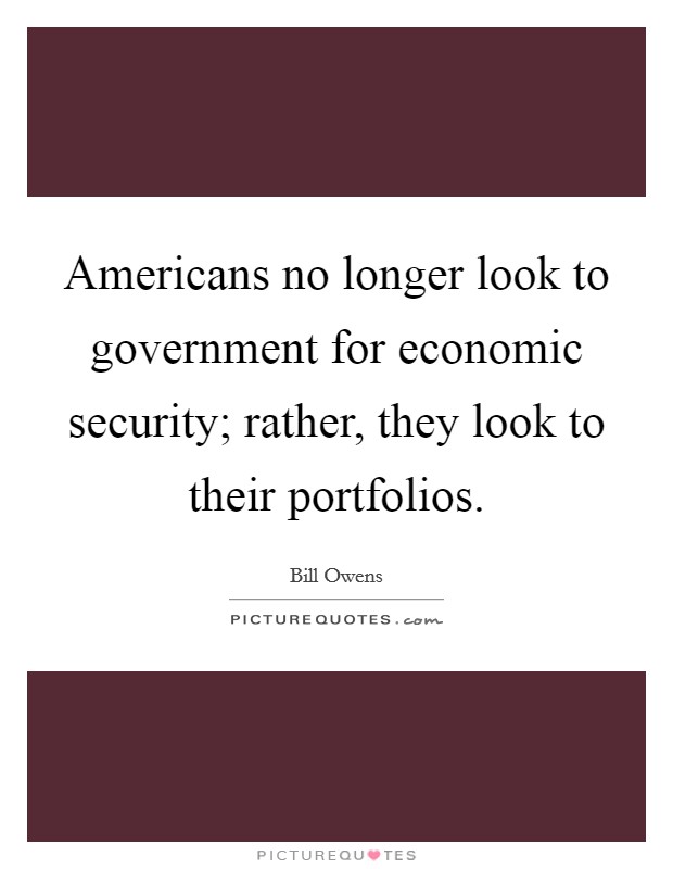 Americans no longer look to government for economic security; rather, they look to their portfolios. Picture Quote #1