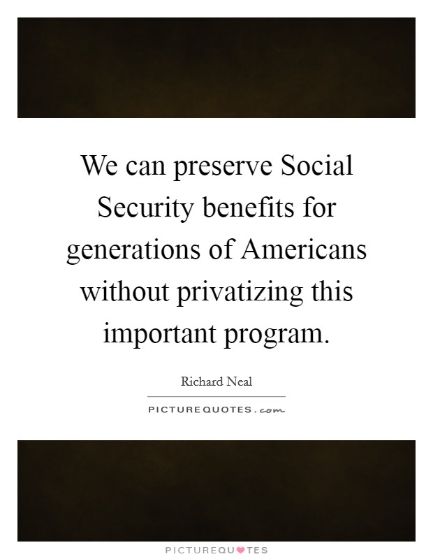 We can preserve Social Security benefits for generations of Americans without privatizing this important program. Picture Quote #1