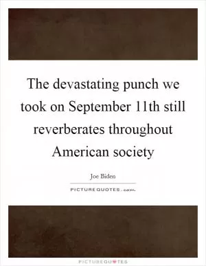 The devastating punch we took on September 11th still reverberates throughout American society Picture Quote #1