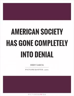 American society has gone completely into denial Picture Quote #1