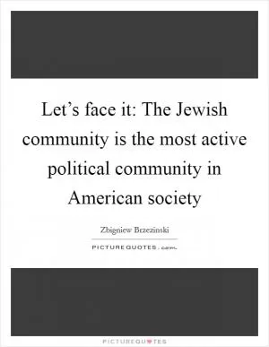 Let’s face it: The Jewish community is the most active political community in American society Picture Quote #1