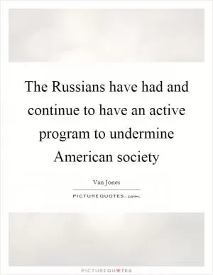 The Russians have had and continue to have an active program to undermine American society Picture Quote #1