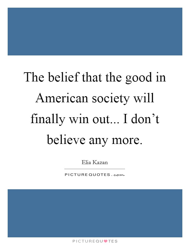 The belief that the good in American society will finally win out... I don't believe any more. Picture Quote #1