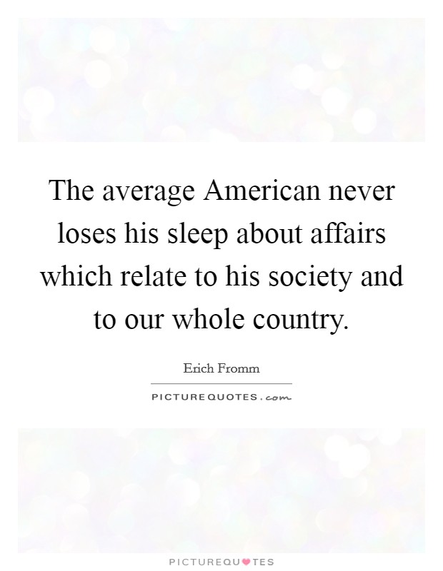 The average American never loses his sleep about affairs which relate to his society and to our whole country. Picture Quote #1