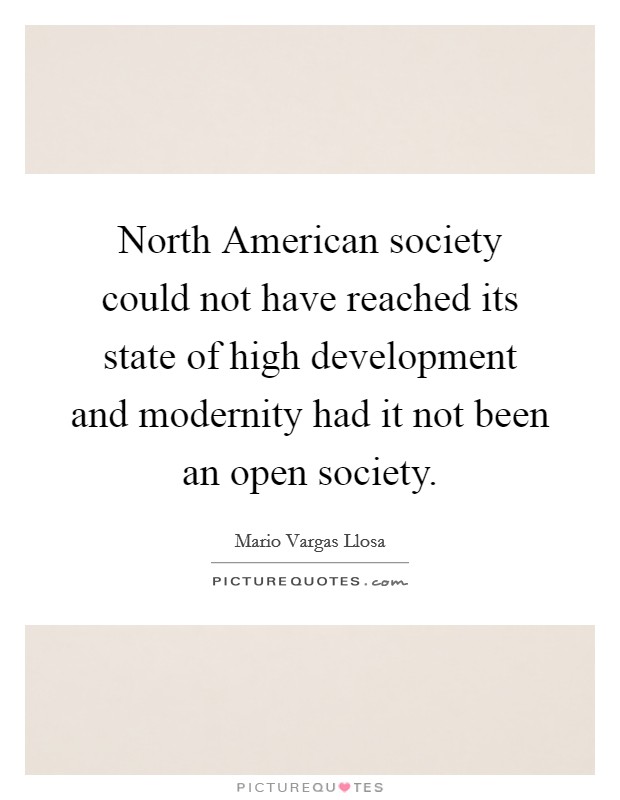 North American society could not have reached its state of high development and modernity had it not been an open society. Picture Quote #1
