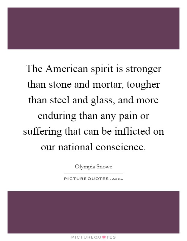 The American spirit is stronger than stone and mortar, tougher than steel and glass, and more enduring than any pain or suffering that can be inflicted on our national conscience. Picture Quote #1