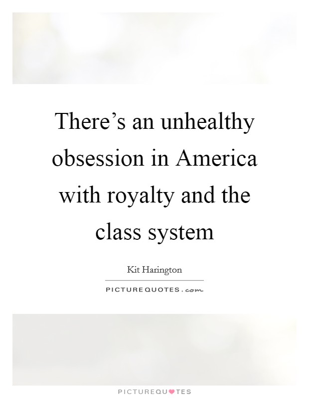 There's an unhealthy obsession in America with royalty and the class system Picture Quote #1
