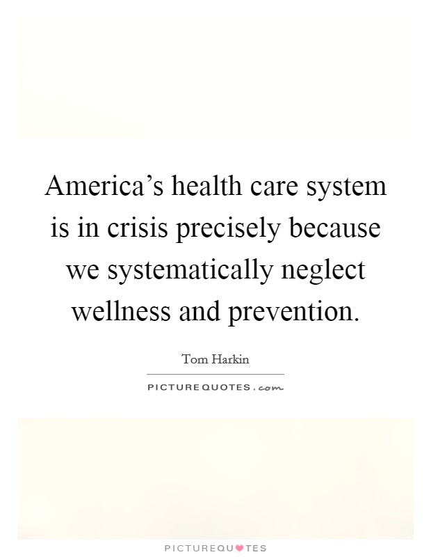 America's health care system is in crisis precisely because we systematically neglect wellness and prevention. Picture Quote #1