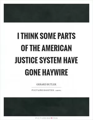 I think some parts of the American justice system have gone haywire Picture Quote #1