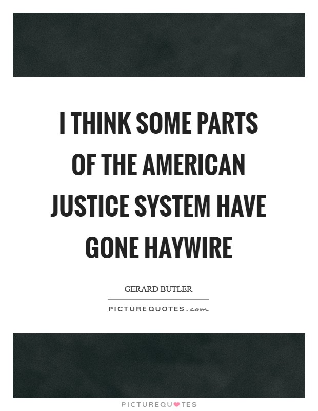 I think some parts of the American justice system have gone haywire Picture Quote #1