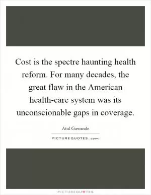 Cost is the spectre haunting health reform. For many decades, the great flaw in the American health-care system was its unconscionable gaps in coverage Picture Quote #1