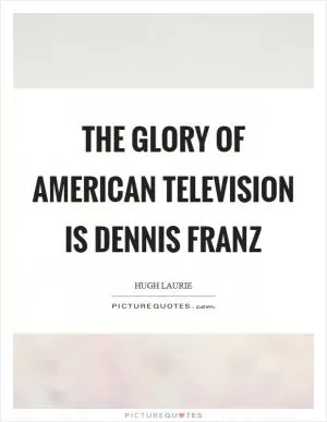 The glory of American television is Dennis Franz Picture Quote #1