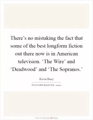 There’s no mistaking the fact that some of the best longform fiction out there now is in American television. ‘The Wire’ and ‘Deadwood’ and ‘The Sopranos.’ Picture Quote #1