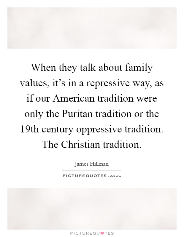When they talk about family values, it's in a repressive way, as if our American tradition were only the Puritan tradition or the 19th century oppressive tradition. The Christian tradition. Picture Quote #1