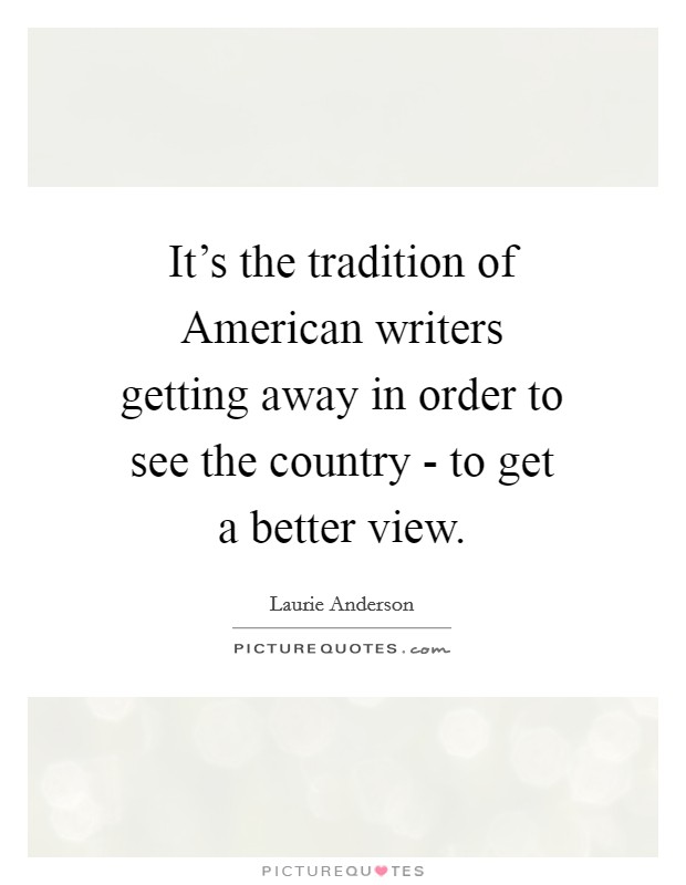 It's the tradition of American writers getting away in order to see the country - to get a better view. Picture Quote #1