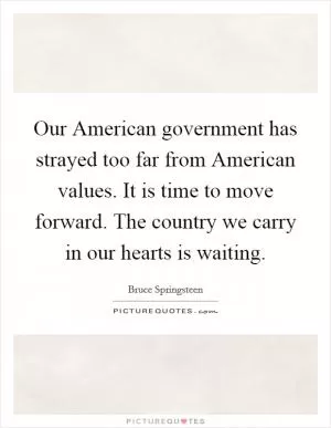Our American government has strayed too far from American values. It is time to move forward. The country we carry in our hearts is waiting Picture Quote #1