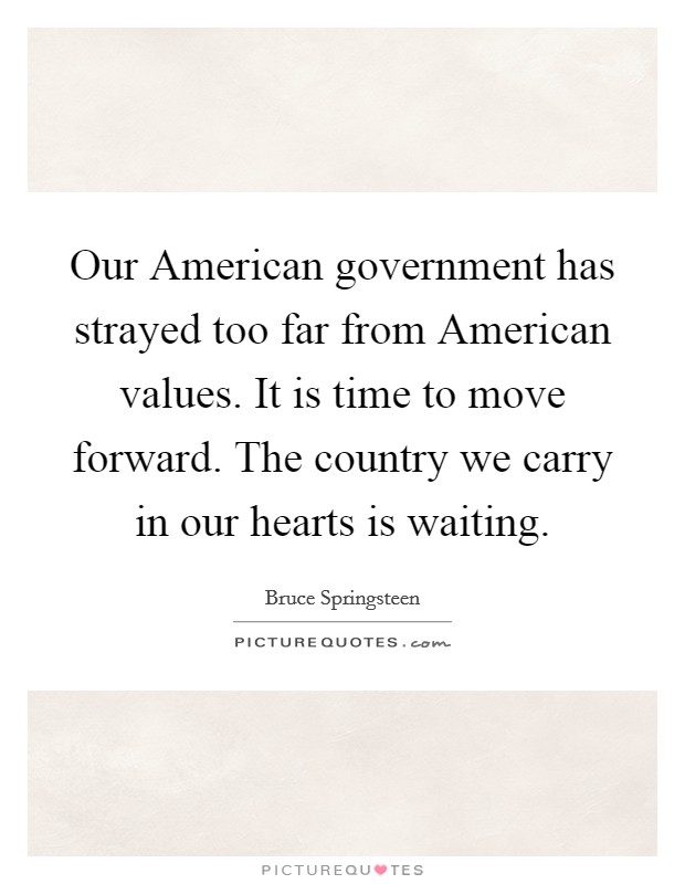 Our American government has strayed too far from American values. It is time to move forward. The country we carry in our hearts is waiting. Picture Quote #1