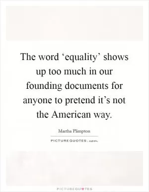 The word ‘equality’ shows up too much in our founding documents for anyone to pretend it’s not the American way Picture Quote #1