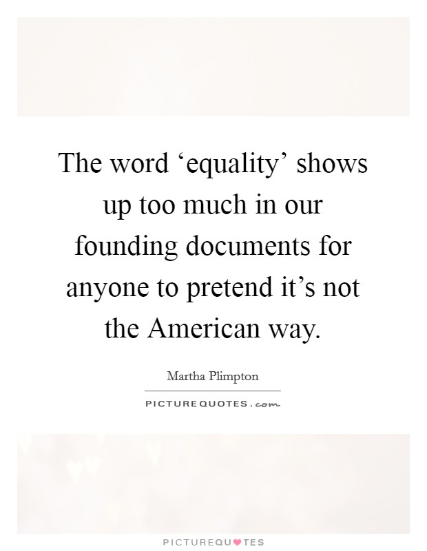 The word ‘equality' shows up too much in our founding documents for anyone to pretend it's not the American way. Picture Quote #1