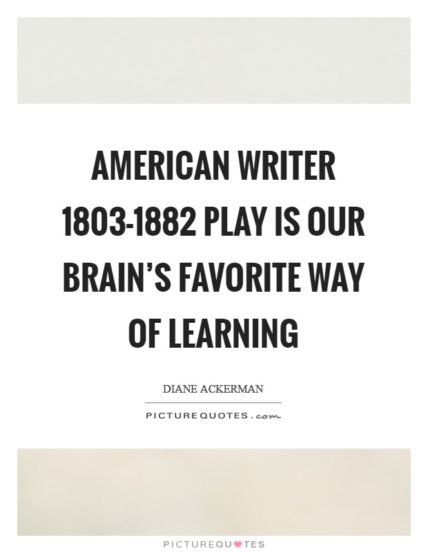 American writer 1803-1882 Play is our brain's favorite way of learning Picture Quote #1