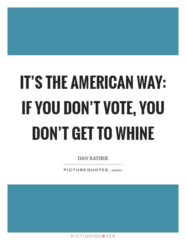 It's the American way: if you don't vote, you don't get to whine Picture Quote #1