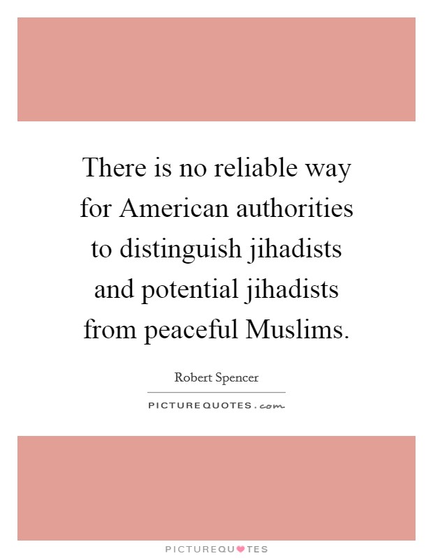 There is no reliable way for American authorities to distinguish jihadists and potential jihadists from peaceful Muslims. Picture Quote #1