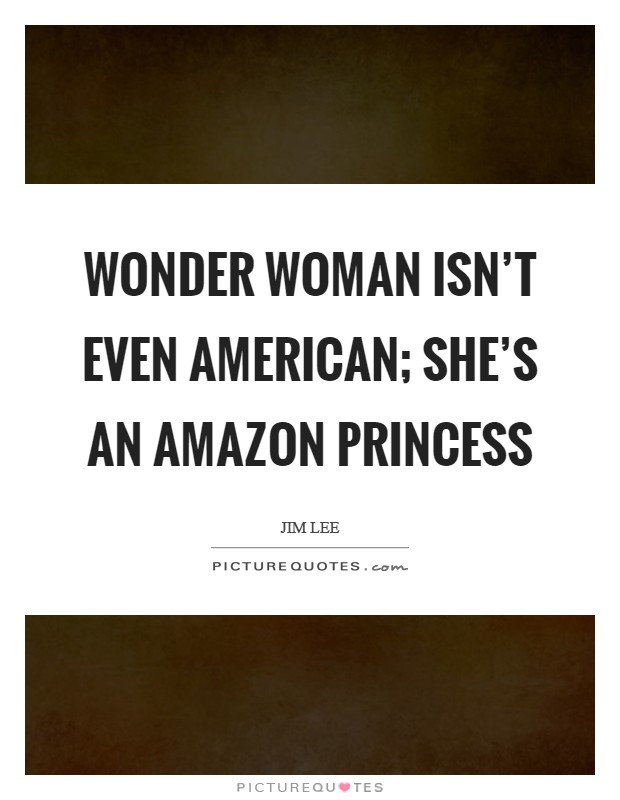 Wonder Woman isn't even American; she's an Amazon princess Picture Quote #1