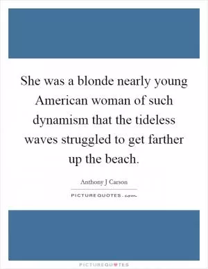 She was a blonde nearly young American woman of such dynamism that the tideless waves struggled to get farther up the beach Picture Quote #1
