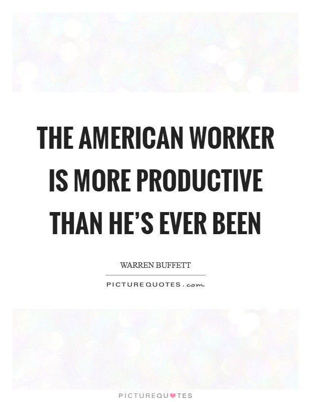 The American worker is more productive than he's ever been Picture Quote #1