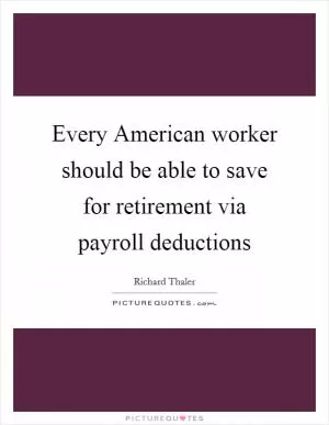 Every American worker should be able to save for retirement via payroll deductions Picture Quote #1
