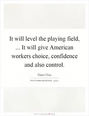 It will level the playing field, ... It will give American workers choice, confidence and also control Picture Quote #1
