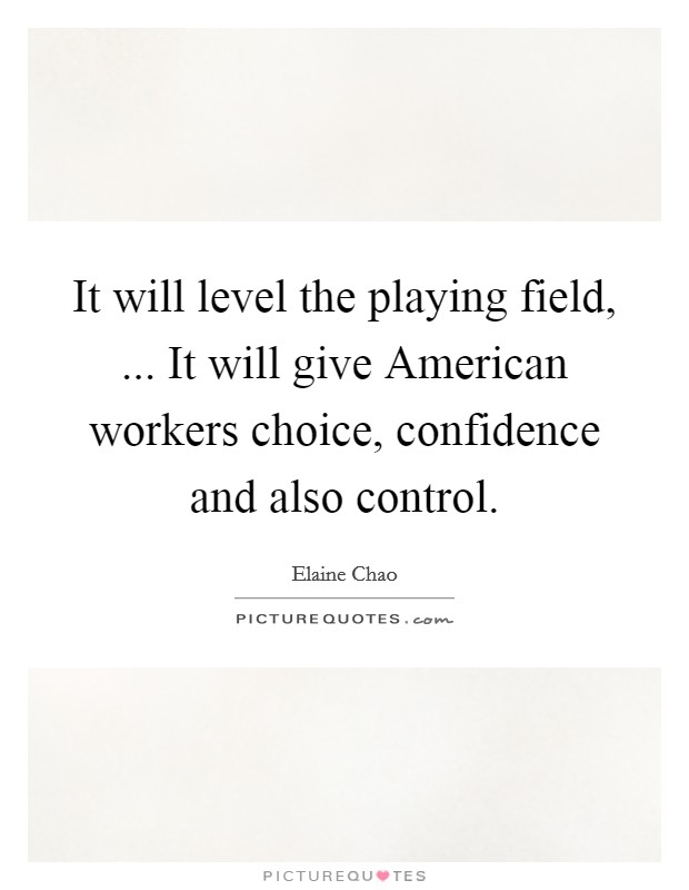 It will level the playing field, ... It will give American workers choice, confidence and also control. Picture Quote #1