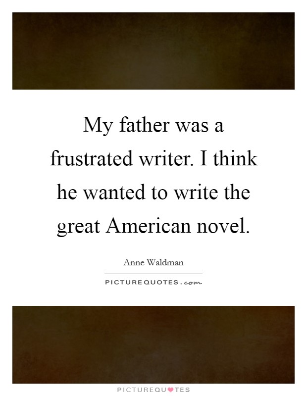 My father was a frustrated writer. I think he wanted to write the great American novel. Picture Quote #1