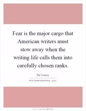 Fear is the major cargo that American writers must stow away when the writing life calls them into carefully chosen ranks Picture Quote #1