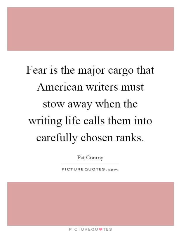Fear is the major cargo that American writers must stow away when the writing life calls them into carefully chosen ranks. Picture Quote #1